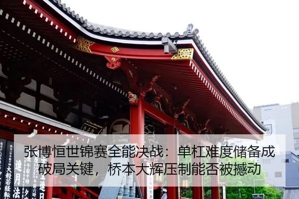 张博恒世锦赛全能决战：单杠难度储备成破局关键，桥本大辉压制能否被撼动