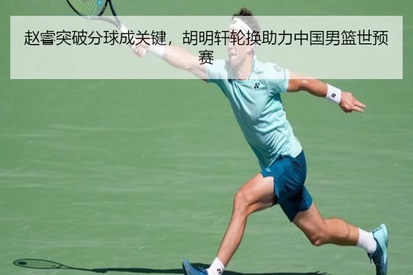 赵睿突破分球成关键，胡明轩轮换助力中国男篮世预赛