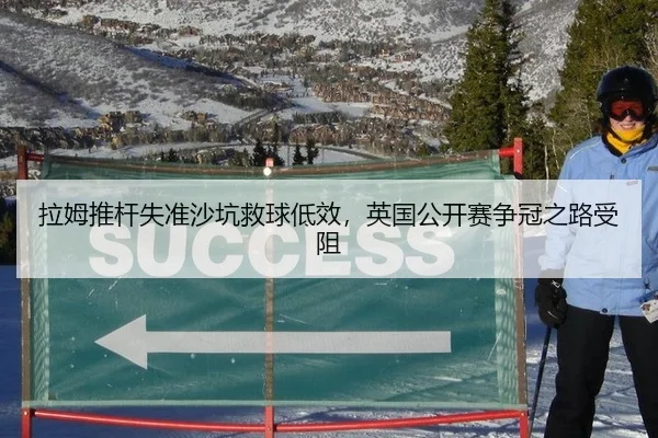 拉姆推杆失准沙坑救球低效，英国公开赛争冠之路受阻