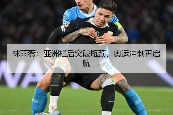 林雨薇：亚洲栏后突破瓶颈，奥运冲刺再启航