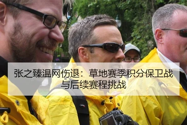 张之臻温网伤退：草地赛季积分保卫战与后续赛程挑战