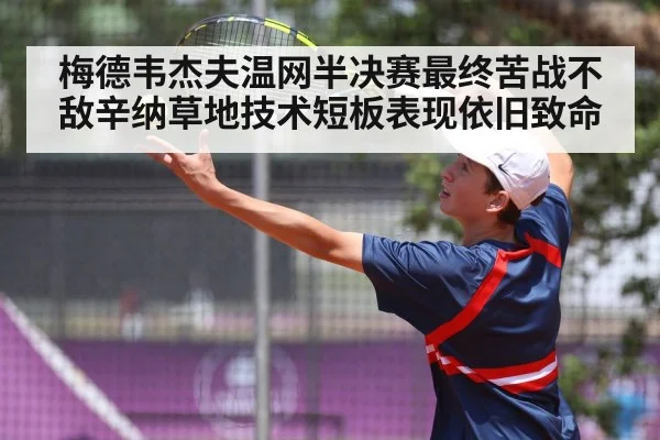 梅德韦杰夫温网半决赛最终苦战不敌辛纳草地技术短板表现依旧致命