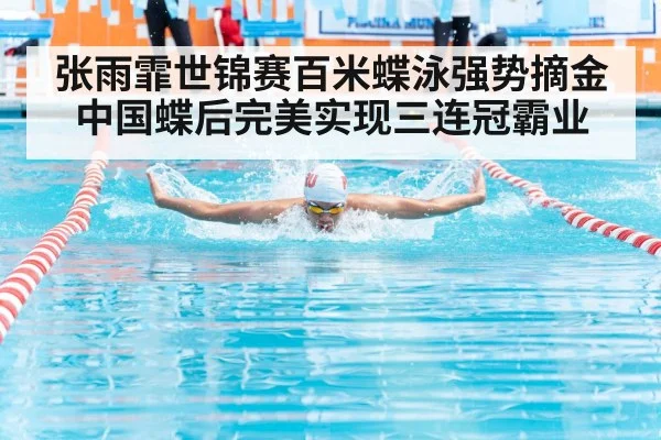 张雨霏世锦赛百米蝶泳强势摘金 中国蝶后完美实现三连冠霸业