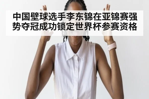 中国壁球选手李东锦在亚锦赛强势夺冠成功锁定世界杯参赛资格