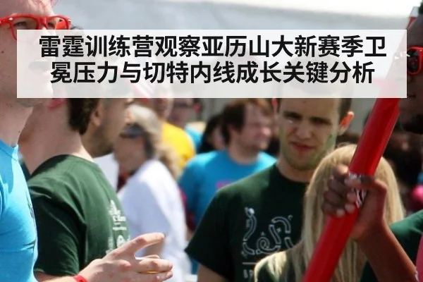 雷霆训练营观察亚历山大新赛季卫冕压力与切特内线成长关键分析