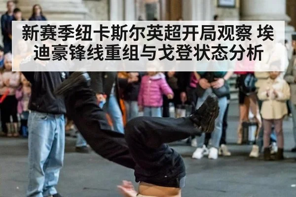 新赛季纽卡斯尔英超开局观察 埃迪豪锋线重组与戈登状态分析